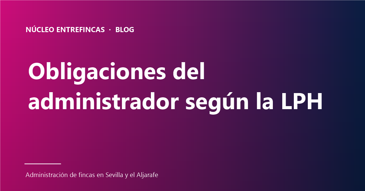 6 obligaciones del administrador de fincas según la LPH (con consecuencias reales)
