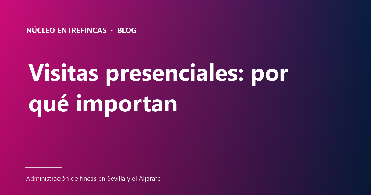 Visitas presenciales del administrador de fincas: 5 razones por las que importan